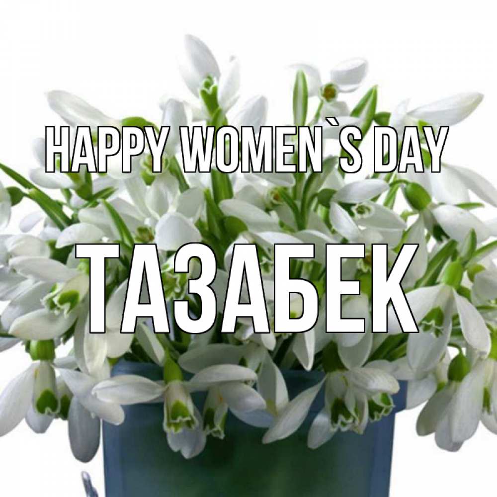 Greetings card с именем, ТАЗАБЕК happy women`s day цветы к международному женскому дню Greetings with text for free download 